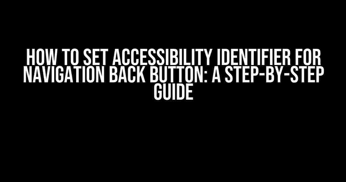 How to Set Accessibility Identifier for Navigation Back Button: A Step-by-Step Guide