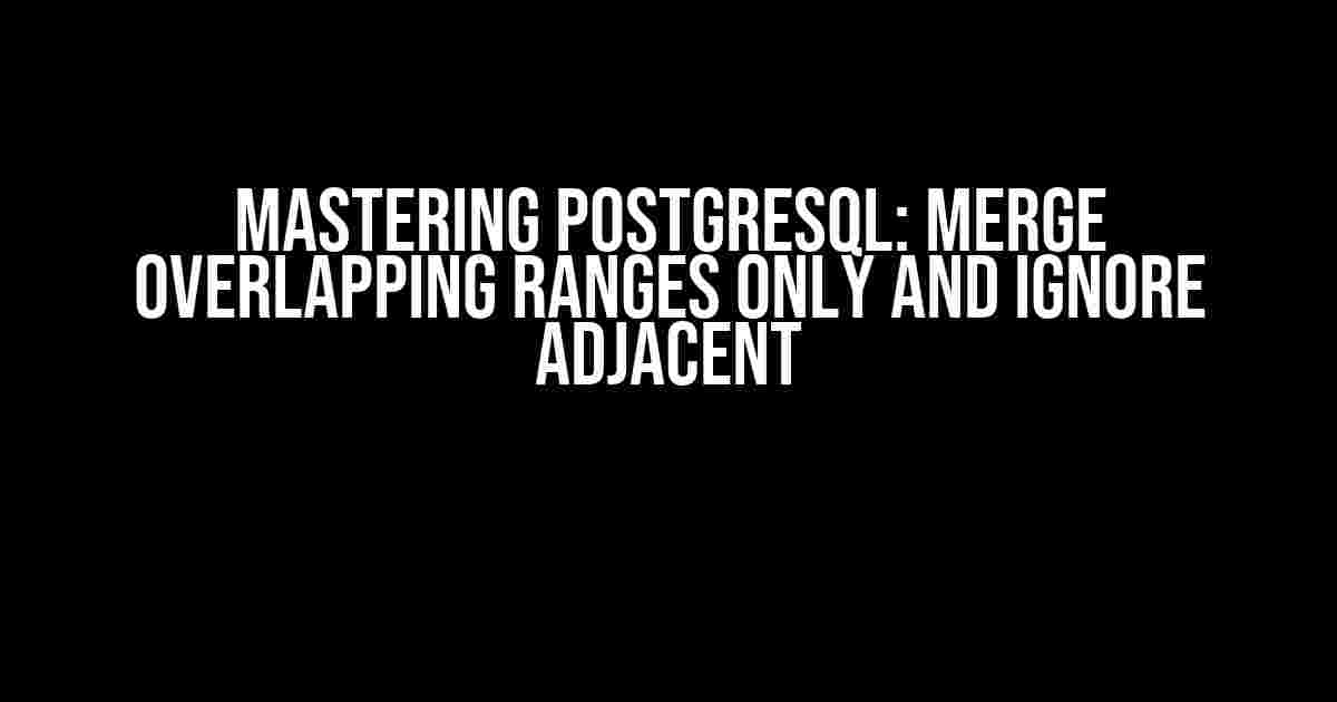 Mastering Postgresql: Merge Overlapping Ranges Only and Ignore Adjacent