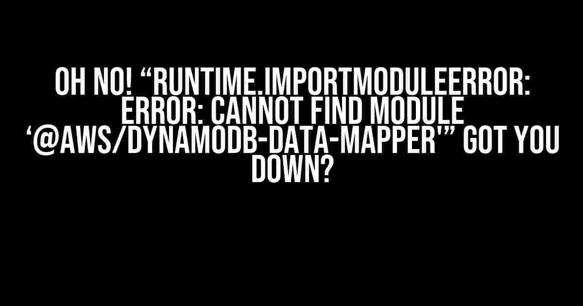 Oh No! “Runtime.ImportModuleError: Error: Cannot find module ‘@aws/dynamodb-data-mapper'” Got You Down?