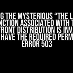 Solving the Mysterious “The Lambda function associated with the CloudFront distribution is invalid or doesn’t have the required permissions” ERROR 503