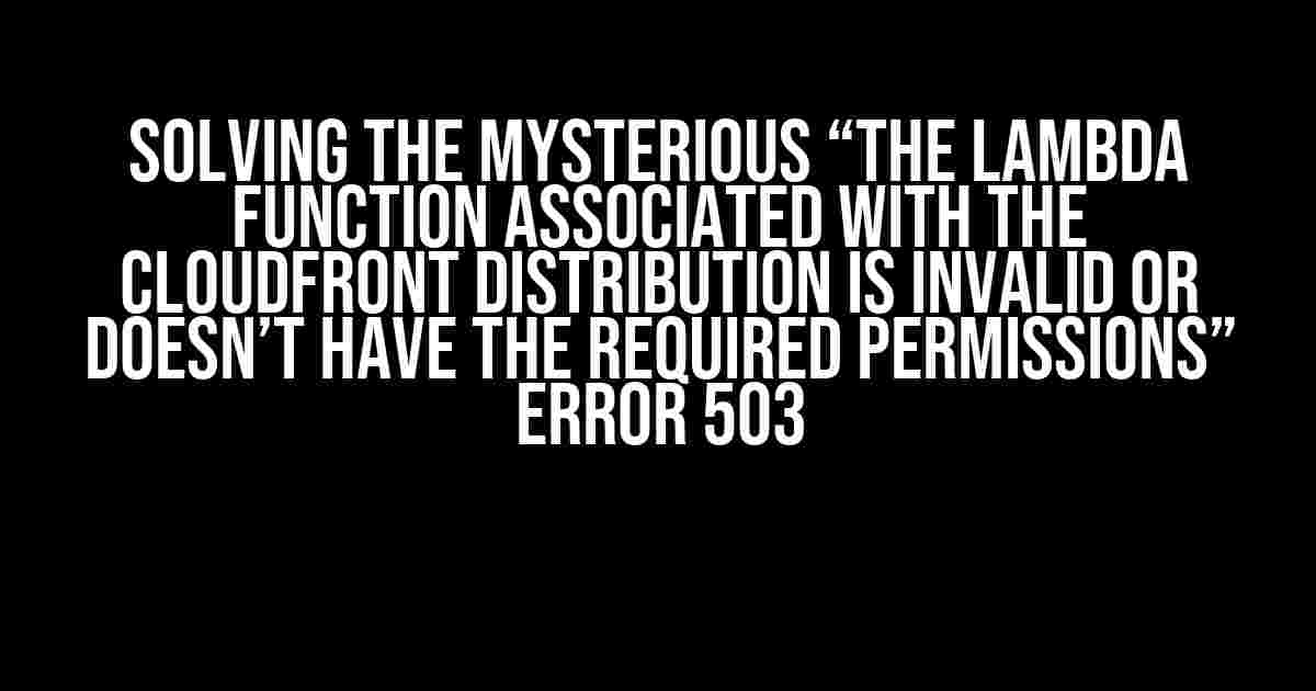 Solving the Mysterious “The Lambda function associated with the CloudFront distribution is invalid or doesn’t have the required permissions” ERROR 503