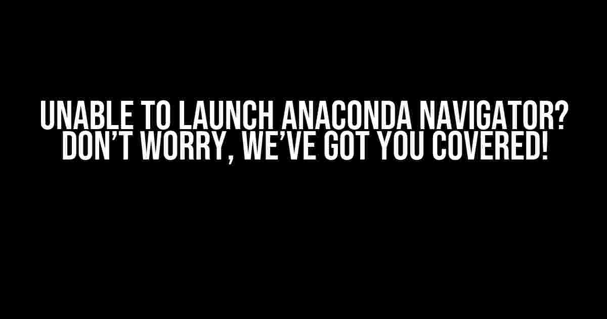 Unable to Launch Anaconda Navigator? Don’t Worry, We’ve Got You Covered!