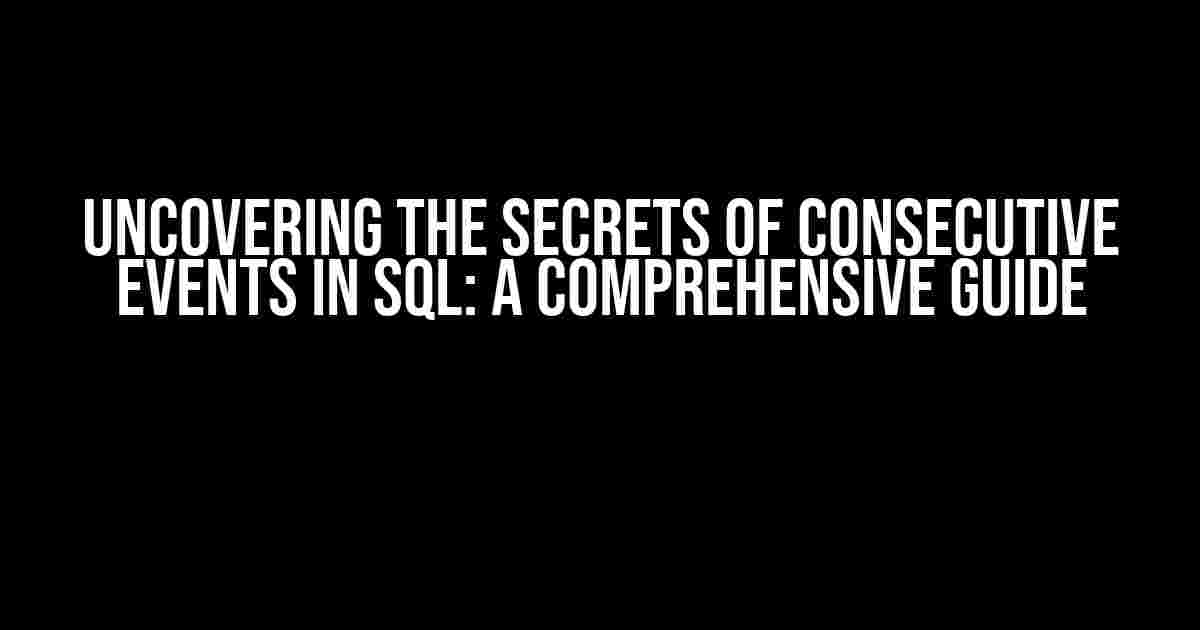 Uncovering the Secrets of Consecutive Events in SQL: A Comprehensive Guide