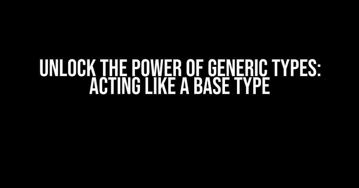 Unlock the Power of Generic Types: Acting Like a Base Type