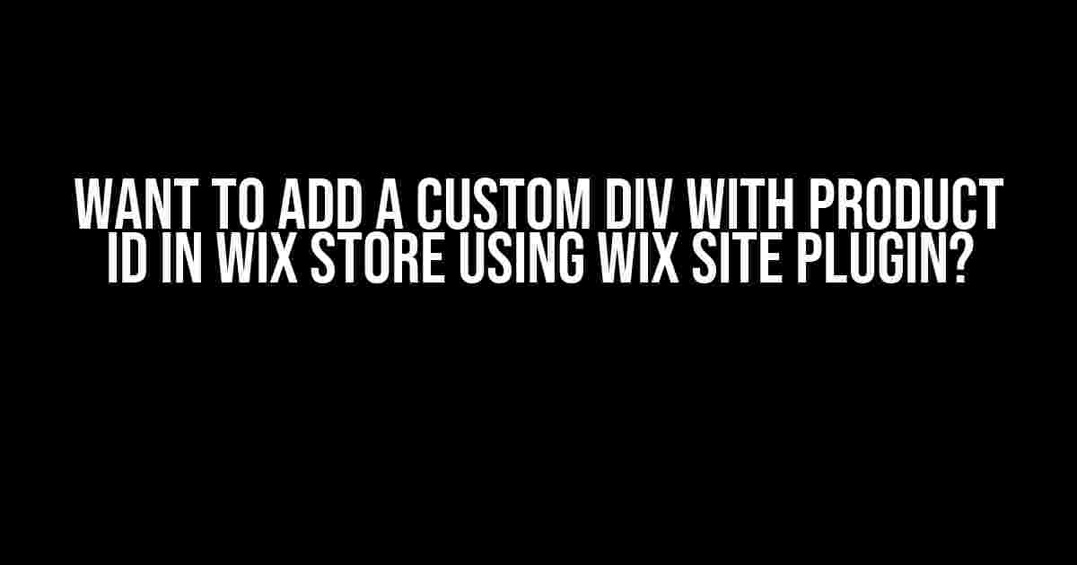 Want to Add a Custom Div with Product ID in Wix Store Using Wix Site Plugin?